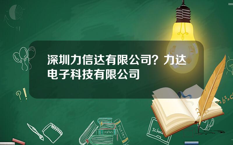 深圳力信达有限公司？力达电子科技有限公司