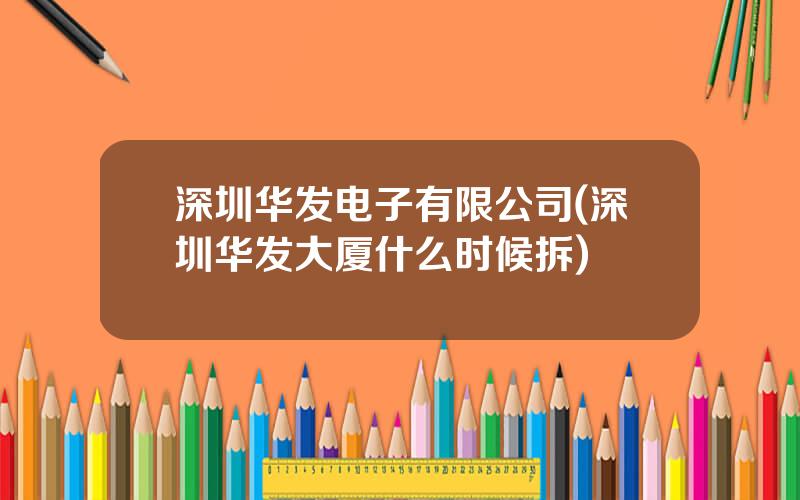 深圳华发电子有限公司(深圳华发大厦什么时候拆)