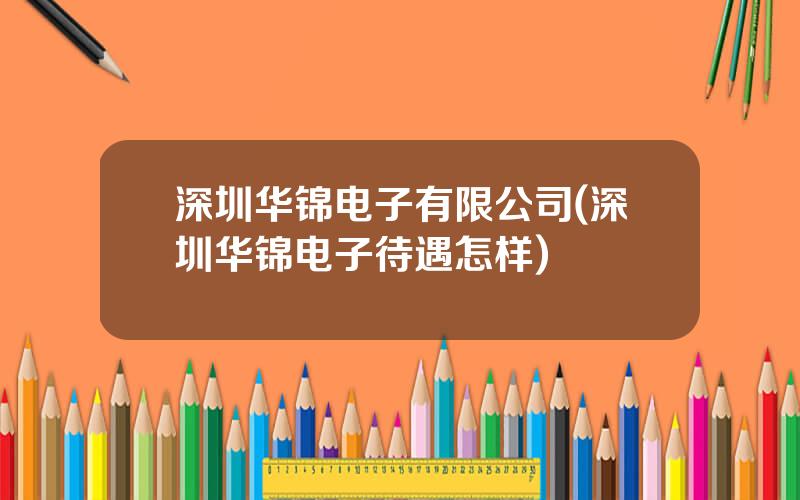 深圳华锦电子有限公司(深圳华锦电子待遇怎样)