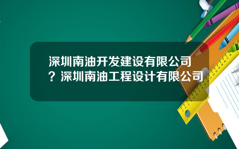 深圳南油开发建设有限公司？深圳南油工程设计有限公司