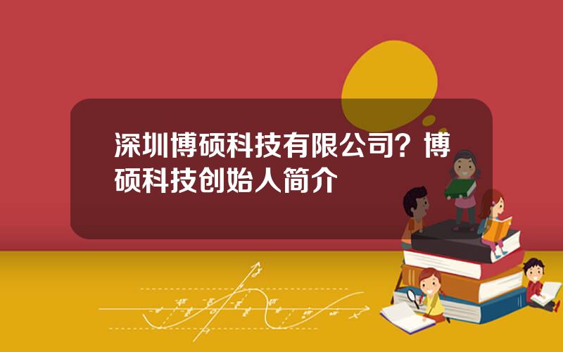 深圳博硕科技有限公司？博硕科技创始人简介