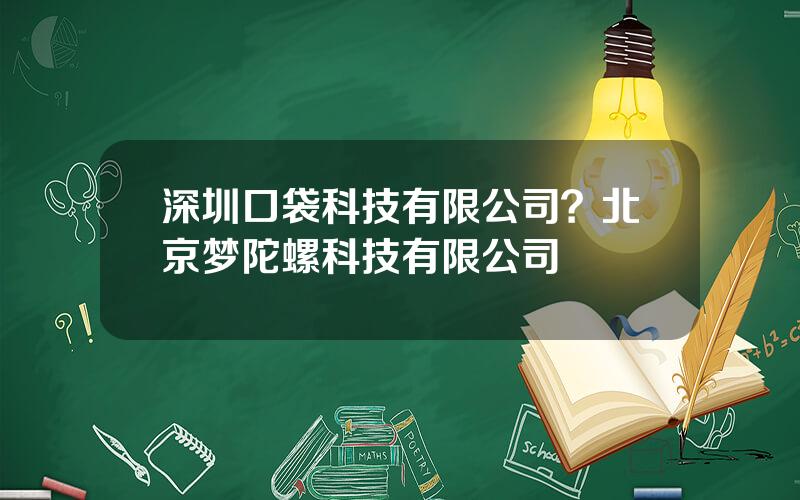 深圳口袋科技有限公司？北京梦陀螺科技有限公司
