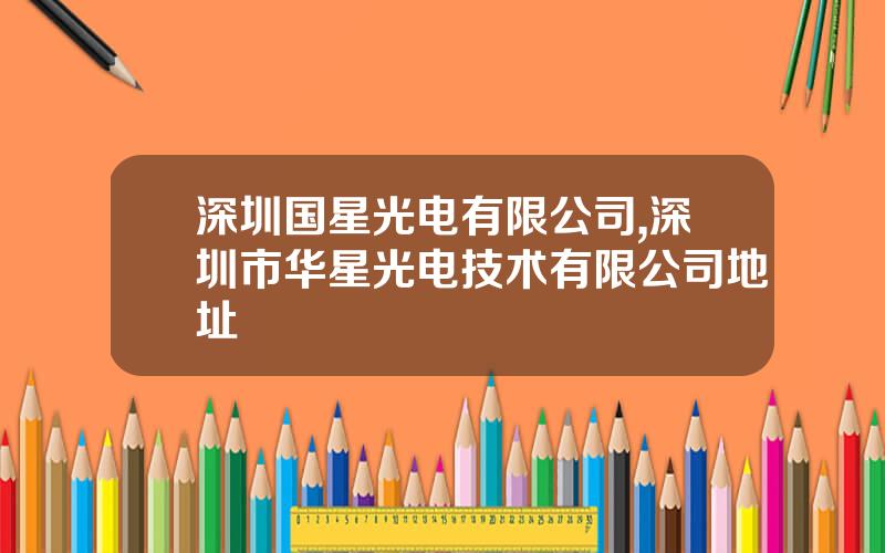 深圳国星光电有限公司,深圳市华星光电技术有限公司地址