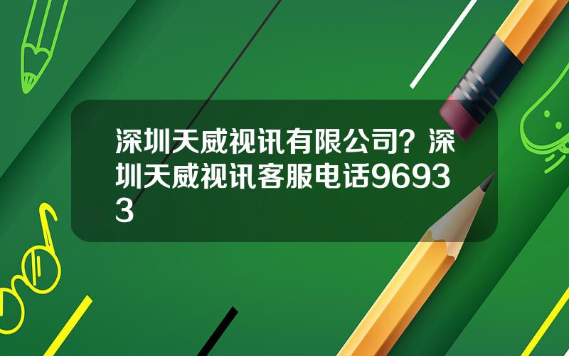 深圳天威视讯有限公司？深圳天威视讯客服电话96933