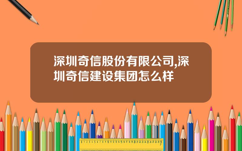 深圳奇信股份有限公司,深圳奇信建设集团怎么样