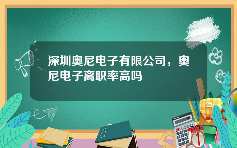 深圳奥尼电子有限公司，奥尼电子离职率高吗