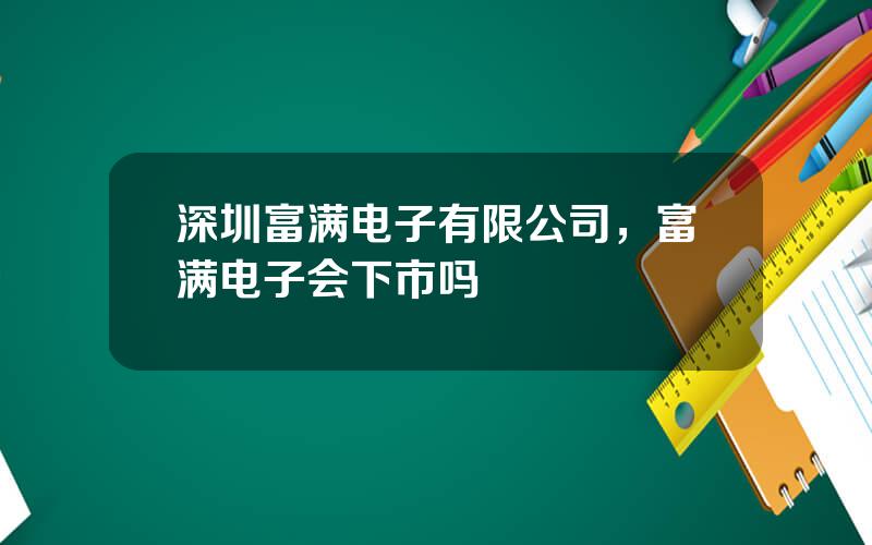 深圳富满电子有限公司，富满电子会下市吗