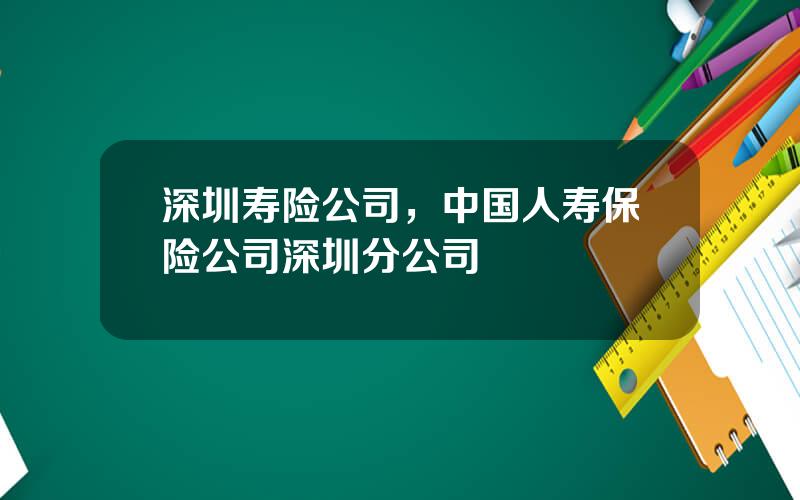 深圳寿险公司，中国人寿保险公司深圳分公司