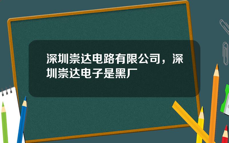 深圳崇达电路有限公司，深圳崇达电子是黑厂