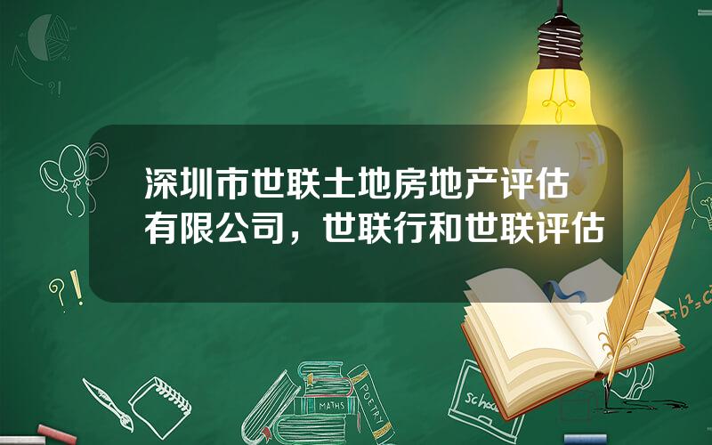 深圳市世联土地房地产评估有限公司，世联行和世联评估