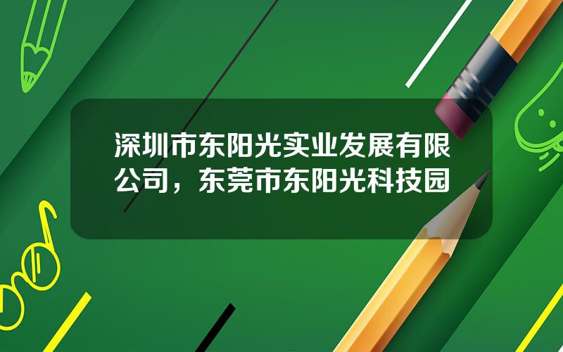 深圳市东阳光实业发展有限公司，东莞市东阳光科技园