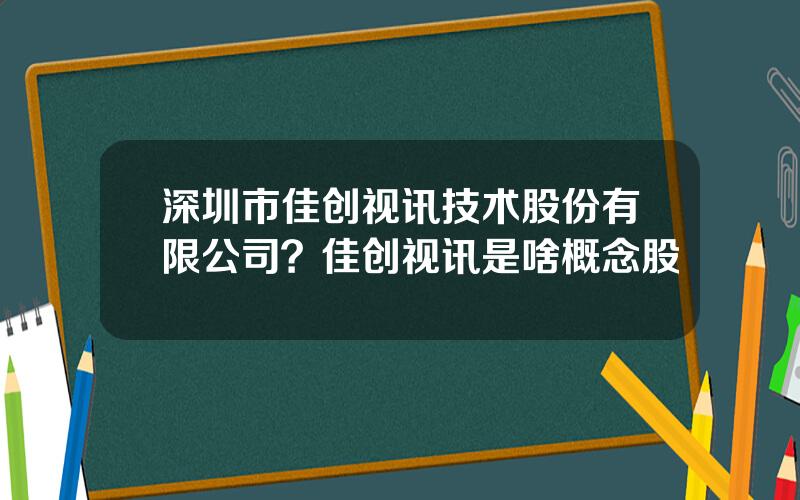 深圳市佳创视讯技术股份有限公司？佳创视讯是啥概念股