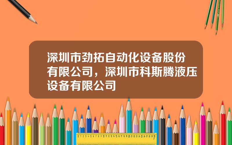 深圳市劲拓自动化设备股份有限公司，深圳市科斯腾液压设备有限公司