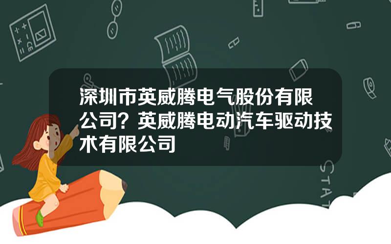 深圳市英威腾电气股份有限公司？英威腾电动汽车驱动技术有限公司