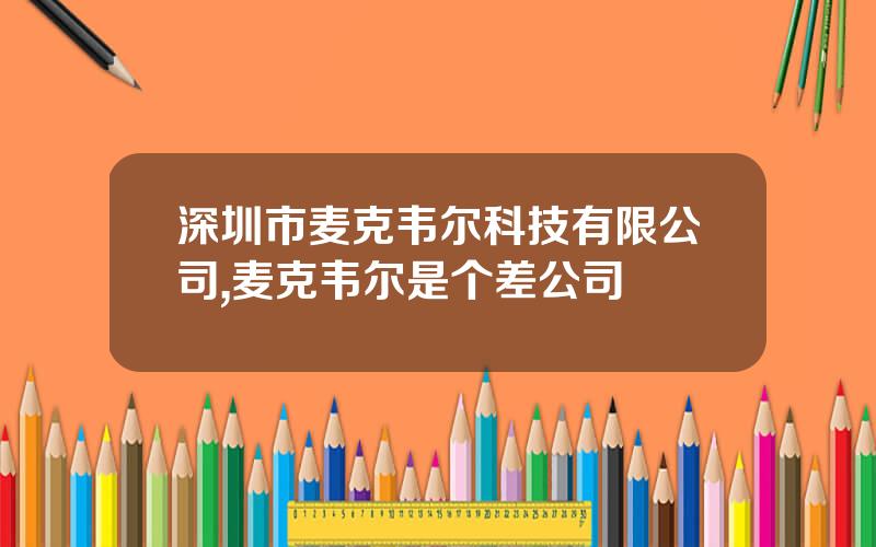 深圳市麦克韦尔科技有限公司,麦克韦尔是个差公司
