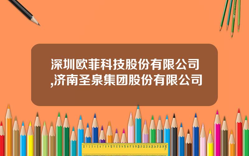 深圳欧菲科技股份有限公司,济南圣泉集团股份有限公司