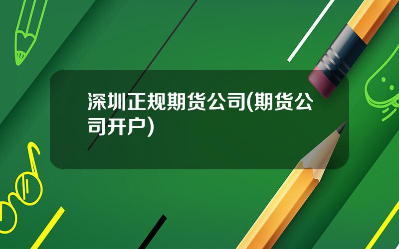 深圳正规期货公司(期货公司开户)