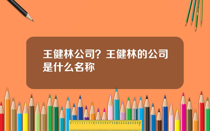 王健林公司？王健林的公司是什么名称