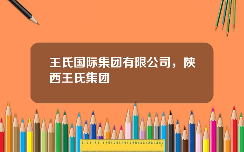 王氏国际集团有限公司，陕西王氏集团