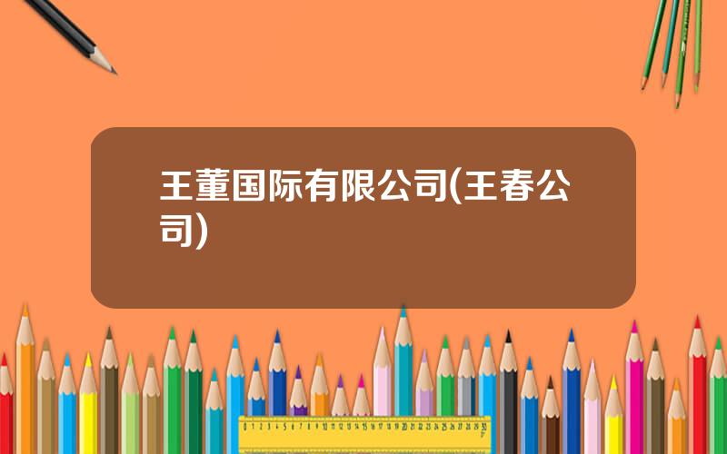 王董国际有限公司(王春公司)