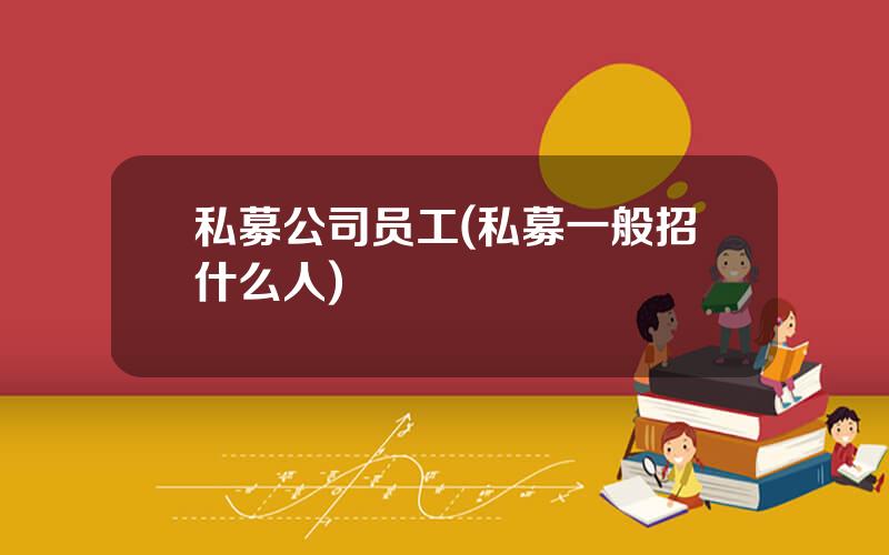 私募公司员工(私募一般招什么人)
