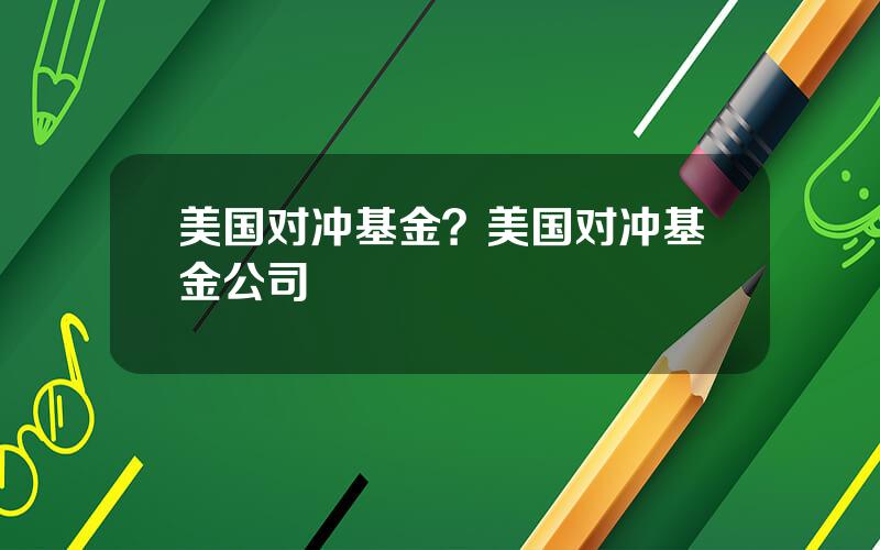美国对冲基金？美国对冲基金公司