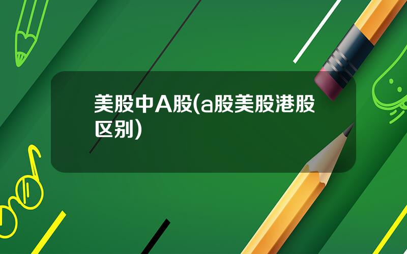 美股中A股(a股美股港股区别)