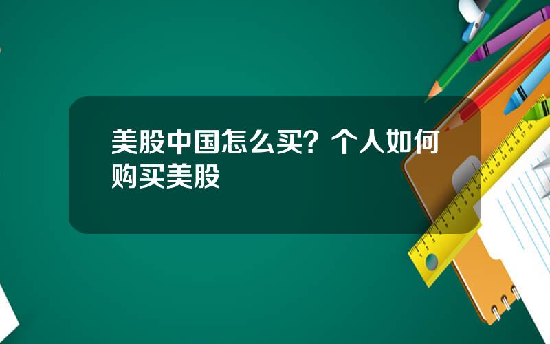 美股中国怎么买？个人如何购买美股