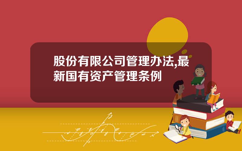 股份有限公司管理办法,最新国有资产管理条例