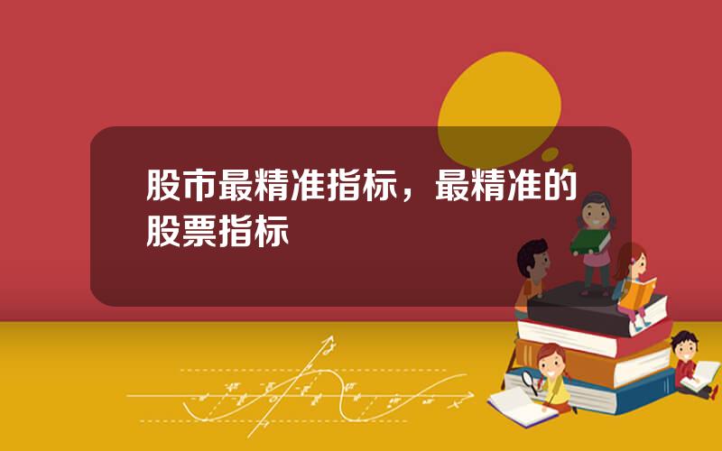 股市最精准指标，最精准的股票指标
