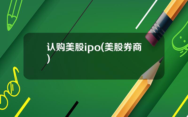 认购美股ipo(美股券商)