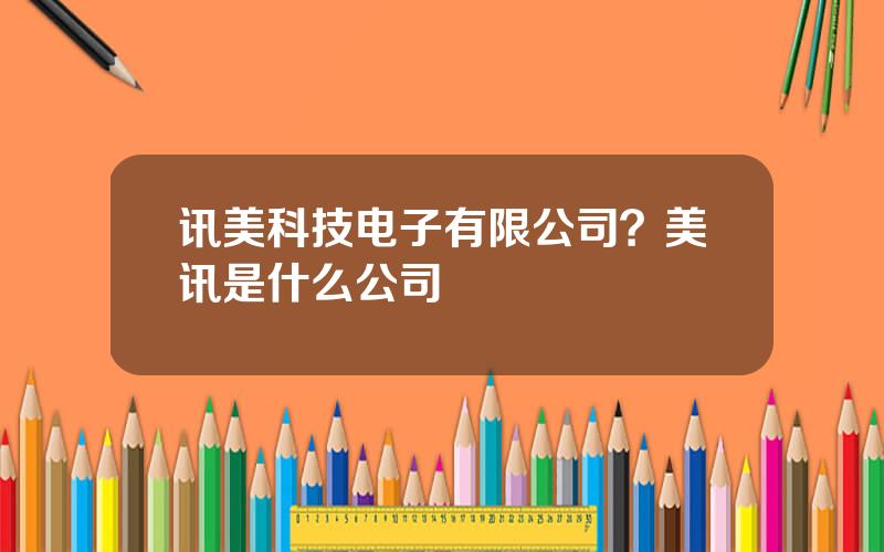 讯美科技电子有限公司？美讯是什么公司